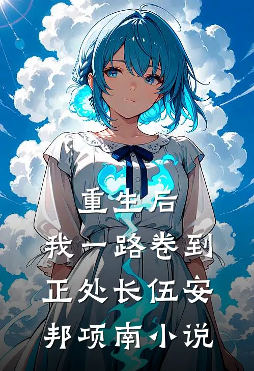 重生后，我一路卷到正处长伍安邦项南小说