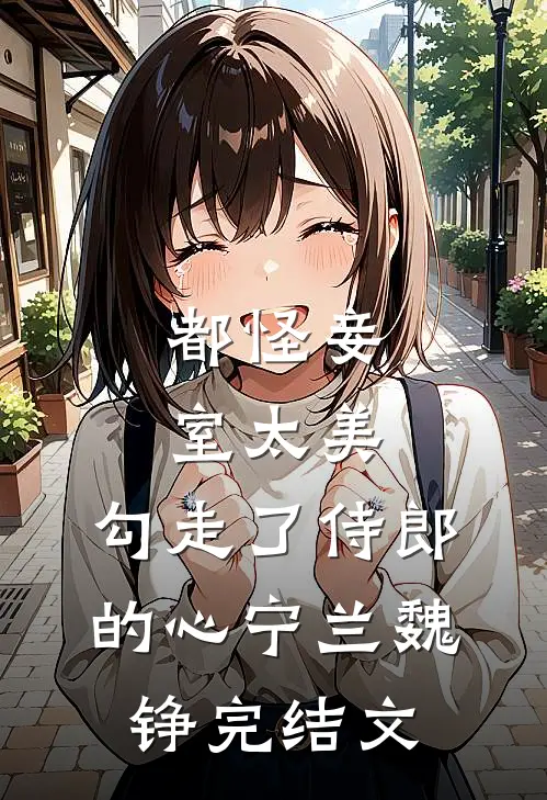 都怪妾室太美，勾走了侍郎的心宁兰魏铮完结文