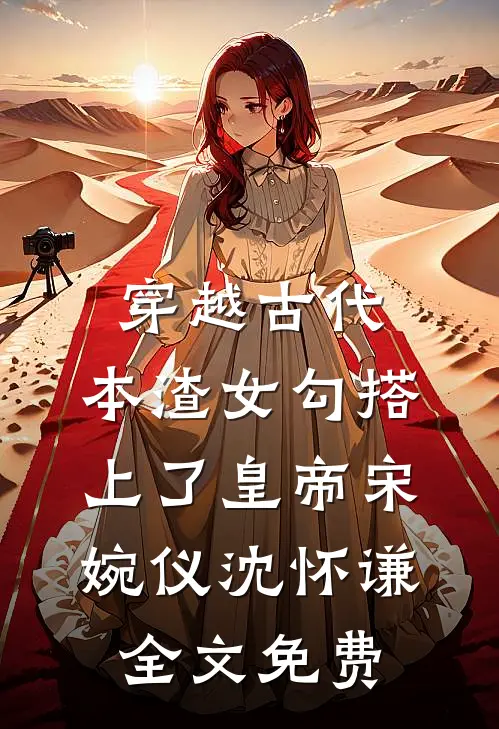 穿越古代，本渣女勾搭上了皇帝宋婉仪沈怀谦全文免费