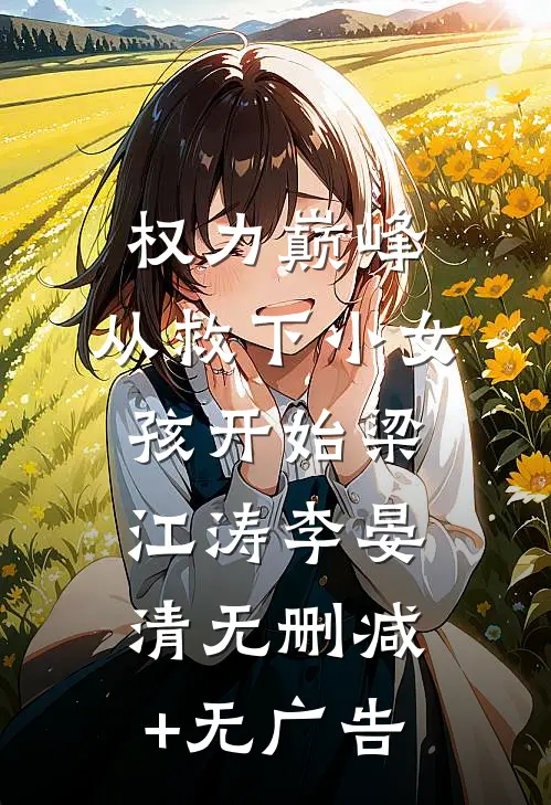 权力巅峰：从救下小女孩开始梁江涛李晏清无删减+无广告