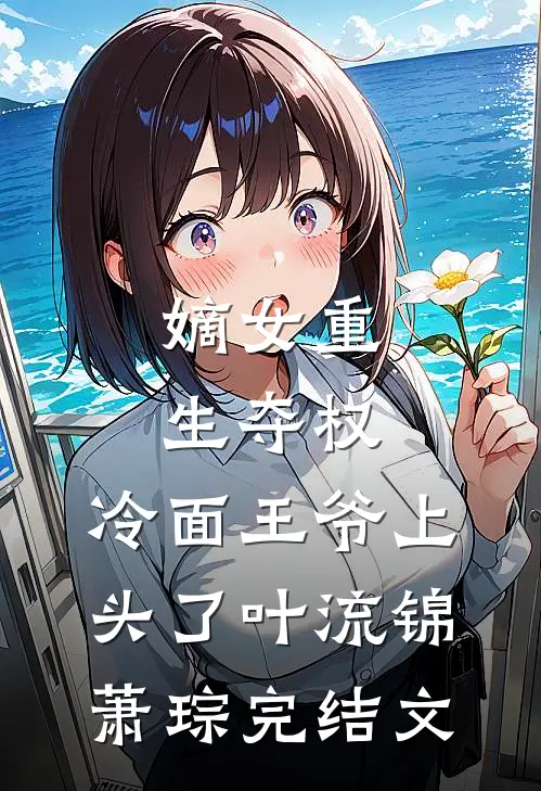 嫡女重生夺权，冷面王爷上头了叶流锦萧琮完结文