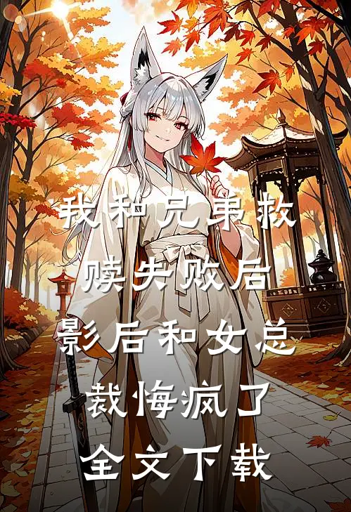 我和兄弟救赎失败后，影后和女总裁悔疯了全文下载