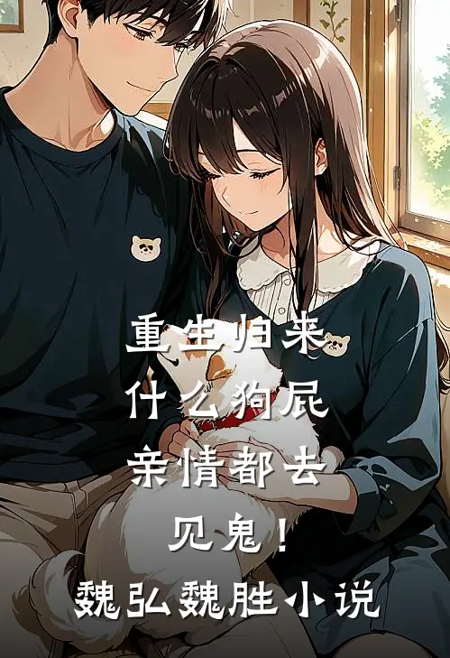 重生归来，什么狗屁亲情都去见鬼！魏弘魏胜小说