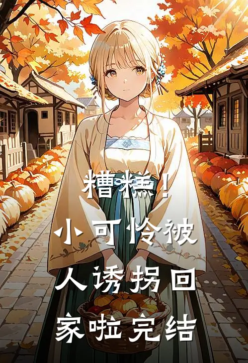 糟糕！小可怜被人诱拐回家啦完结