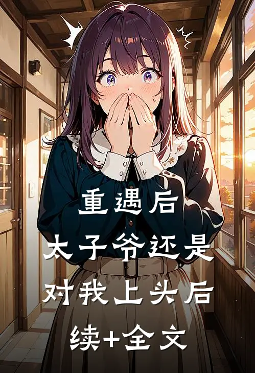 重遇后，太子爷还是对我上头后续+全文