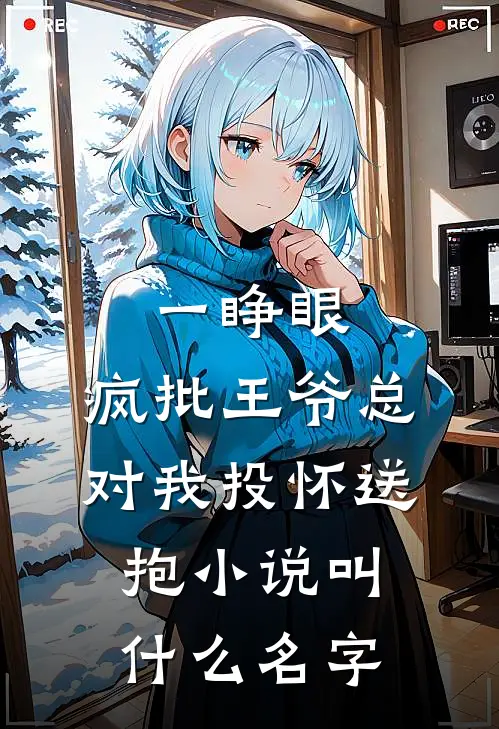 一睁眼，疯批王爷总对我投怀送抱小说叫什么名字
