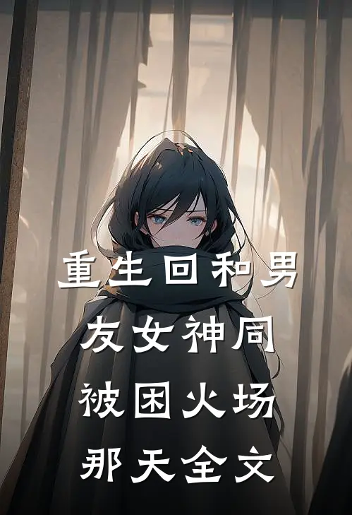 重生回和男友女神同被困火场那天全文