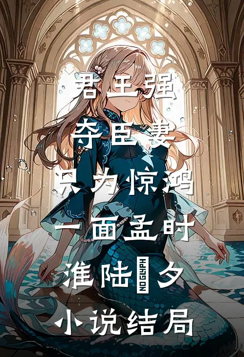 君王强夺臣妻，只为惊鸿一面孟时淮陆妧夕小说结局