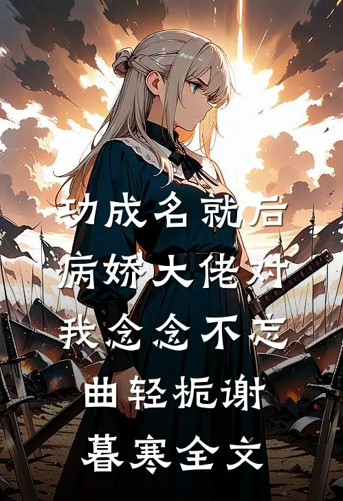 功成名就后，病娇大佬对我念念不忘曲轻栀谢暮寒全文