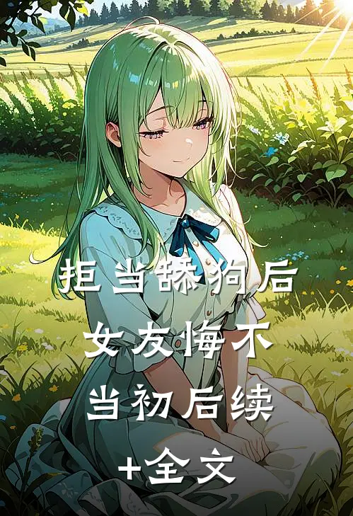拒当舔狗后，女友悔不当初后续+全文