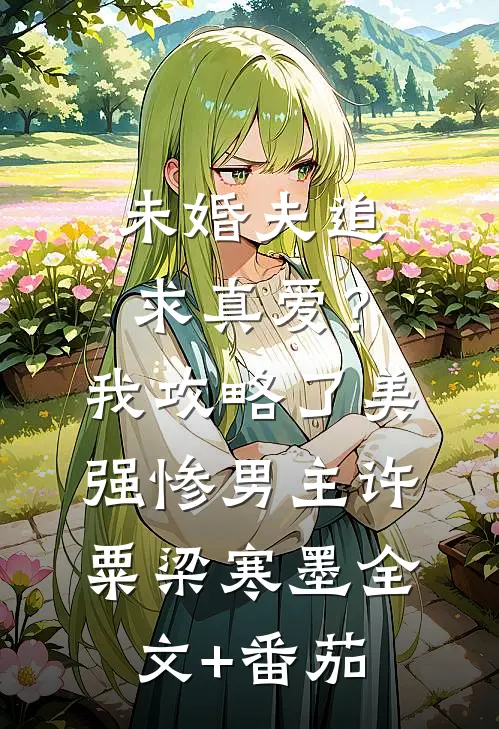 未婚夫追求真爱？我攻略了美强惨男主许粟梁寒墨全文+番茄