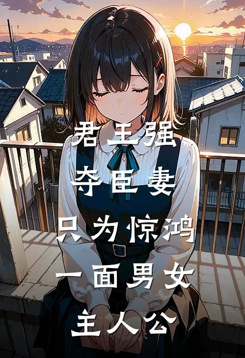 君王强夺臣妻，只为惊鸿一面男女主人公