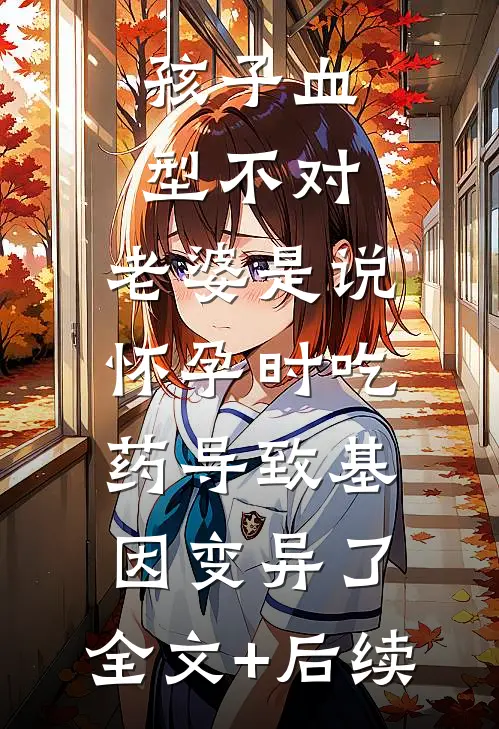 孩子血型不对，老婆是说怀孕时吃药导致基因变异了。全文+后续