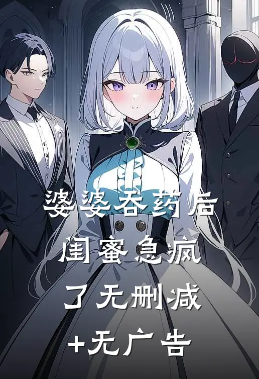婆婆吞药后，闺蜜急疯了无删减+无广告