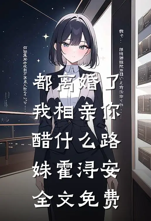 都离婚了，我相亲你醋什么路姝霍浔安全文免费