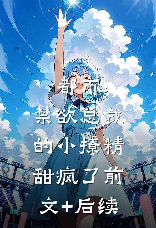 都市：禁欲总裁的小撩精甜疯了前文+后续