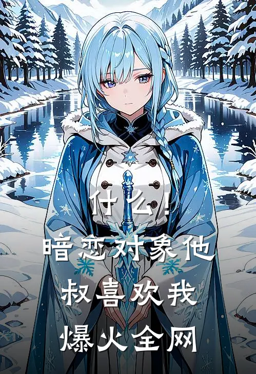 什么！暗恋对象他叔喜欢我爆火全网