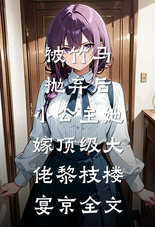 被竹马抛弃后，小公主她嫁顶级大佬黎枝楼宴京全文