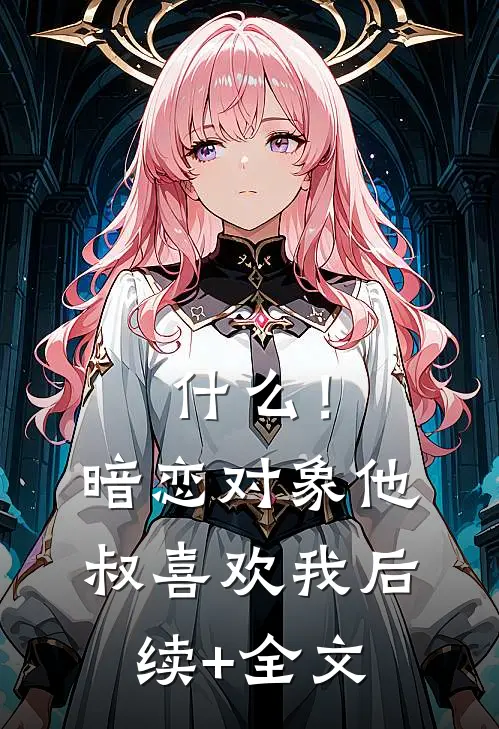 什么！暗恋对象他叔喜欢我后续+全文