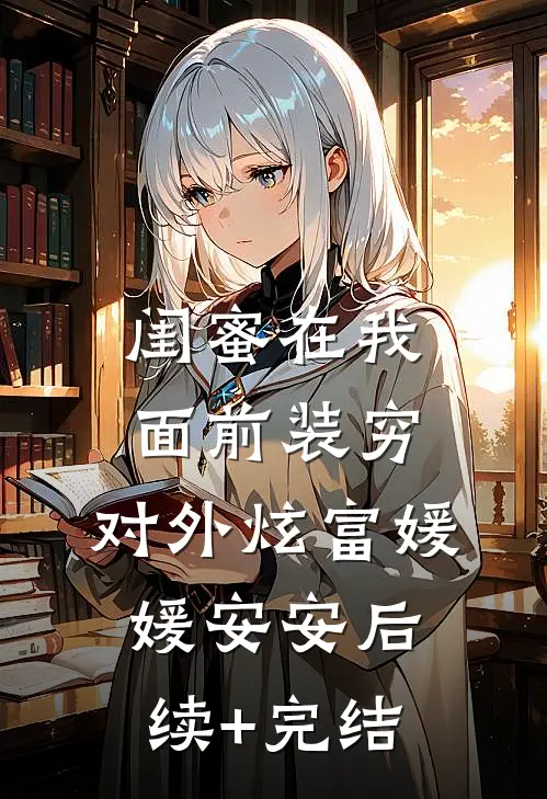 闺蜜在我面前装穷，对外炫富媛媛安安后续+完结