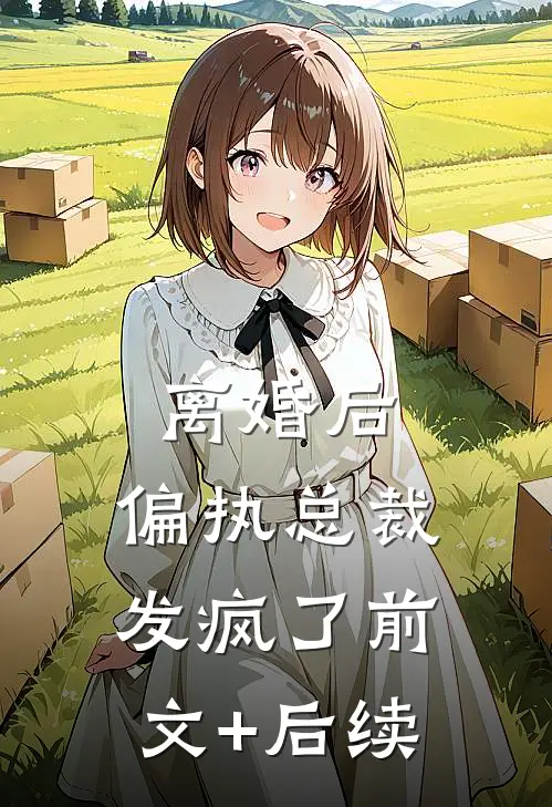 离婚后，偏执总裁发疯了前文+后续