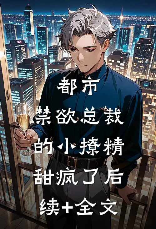 都市：禁欲总裁的小撩精甜疯了后续+全文