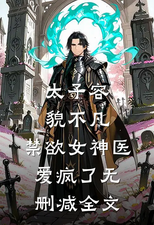 太子容貌不凡，禁欲女神医爱疯了无删减全文