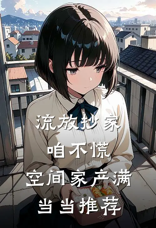 流放抄家咱不慌，空间家产满当当推荐