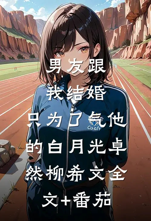 男友跟我结婚，只为了气他的白月光卓然柳希文全文+番茄