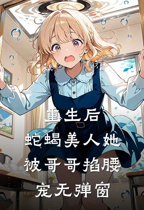 重生后，蛇蝎美人她被哥哥掐腰宠无弹窗