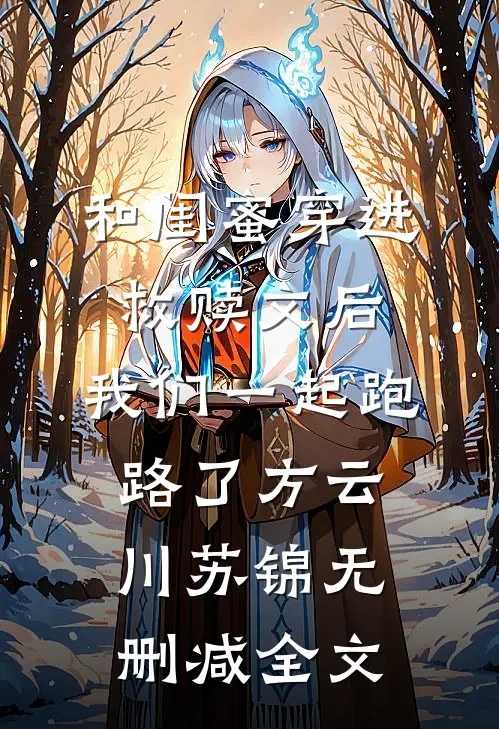 和闺蜜穿进救赎文后，我们一起跑路了方云川苏锦无删减全文