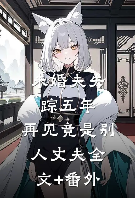 未婚夫失踪五年：再见竟是别人丈夫全文+番外