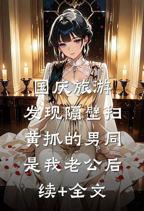 国庆旅游，发现隔壁扫黄抓的男同是我老公后续+全文