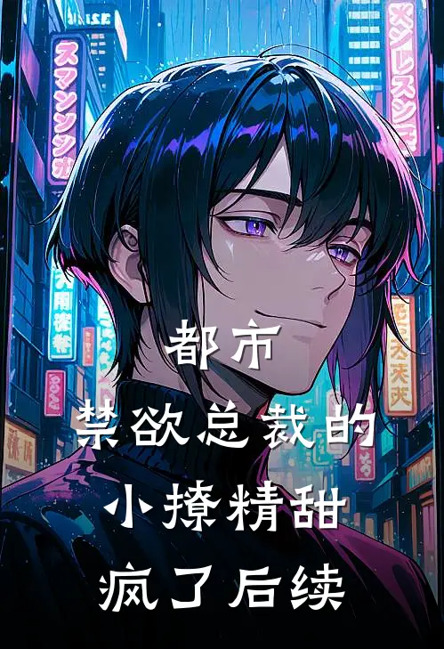 都市：禁欲总裁的小撩精甜疯了后续