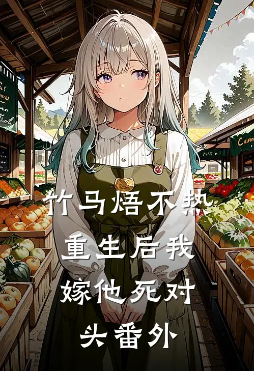 竹马焐不热，重生后我嫁他死对头番外