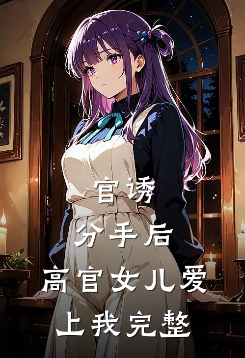 官诱：分手后，高官女儿爱上我完整