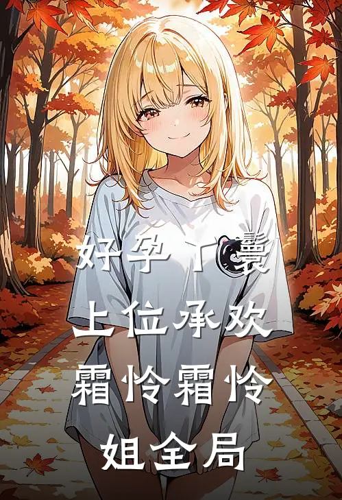 好孕丫鬟：上位承欢霜怜霜怜姐全局