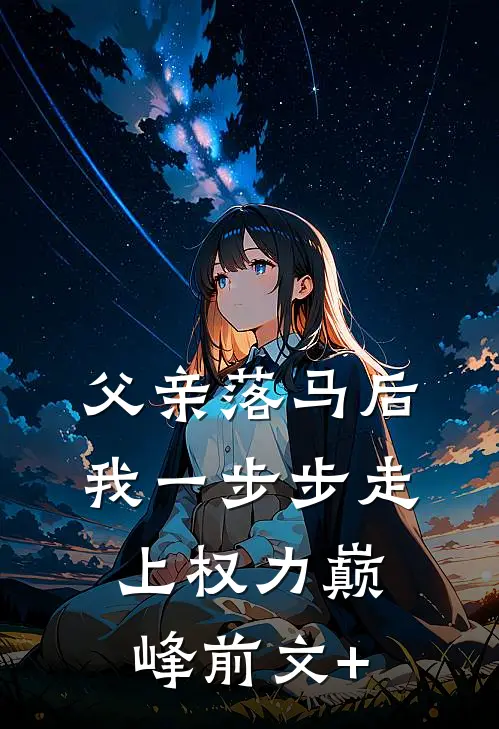 父亲落马后，我一步步走上权力巅峰前文+