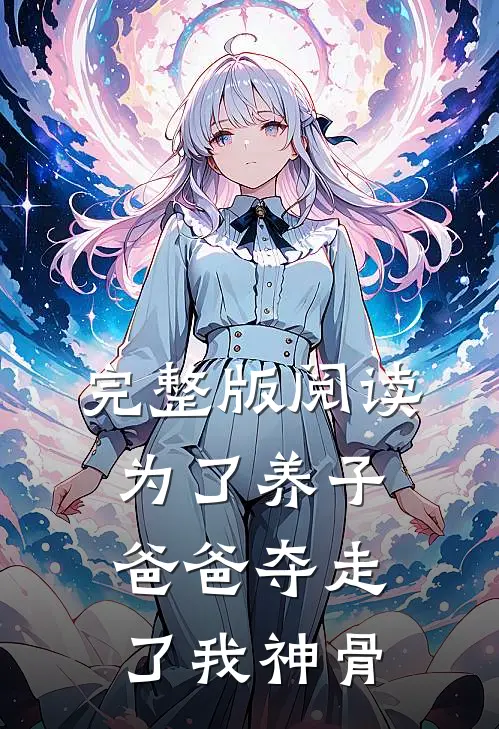 完整版阅读为了养子，爸爸夺走了我神骨