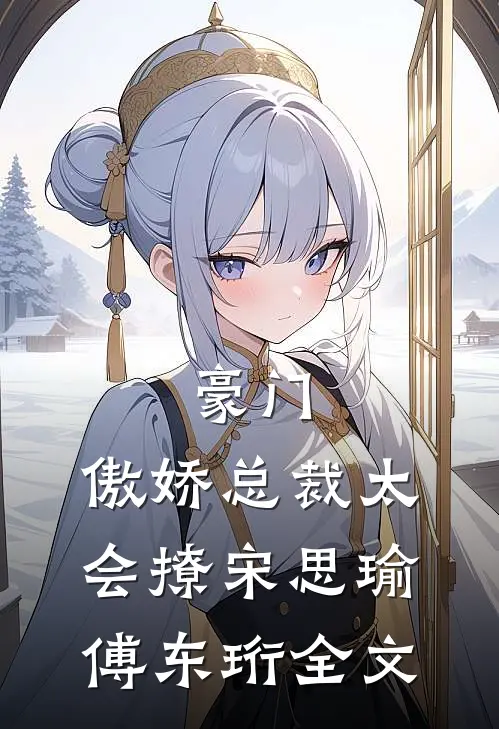 豪门：傲娇总裁太会撩宋思瑜傅东珩全文