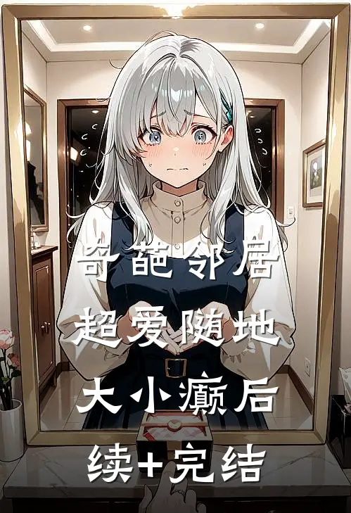 奇葩邻居超爱随地大小癫后续+完结