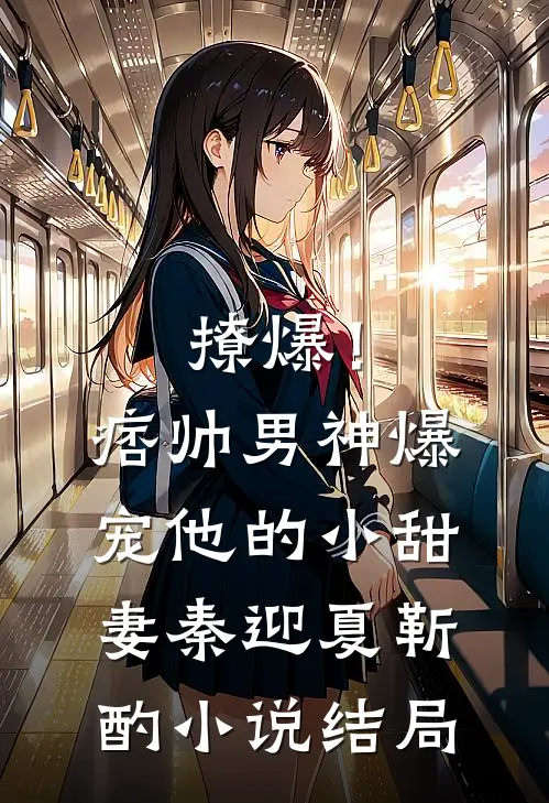 撩爆！痞帅男神爆宠他的小甜妻秦迎夏靳酌小说结局