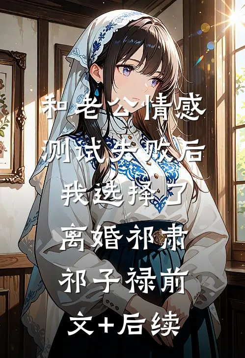 和老公情感测试失败后，我选择了离婚祁肃祁子禄前文+后续