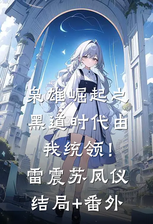 枭雄崛起之黑道时代由我统领！雷震苏凤仪结局+番外