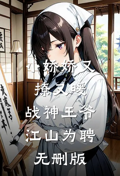 小娇娇又撩又暖，战神王爷江山为聘无删版