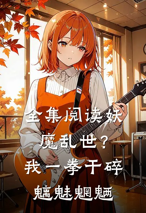 全集阅读妖魔乱世？我一拳干碎魑魅魍魉