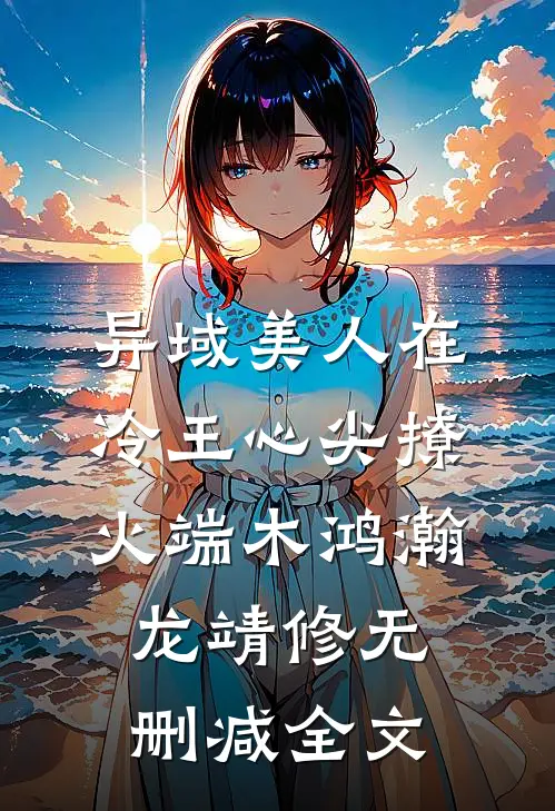 异域美人在冷王心尖撩火端木鸿瀚龙靖修无删减全文