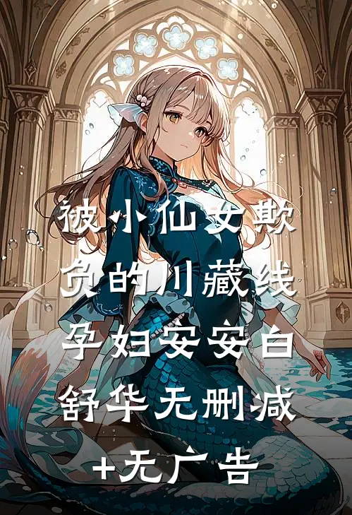 被小仙女欺负的川藏线孕妇安安白舒华无删减+无广告