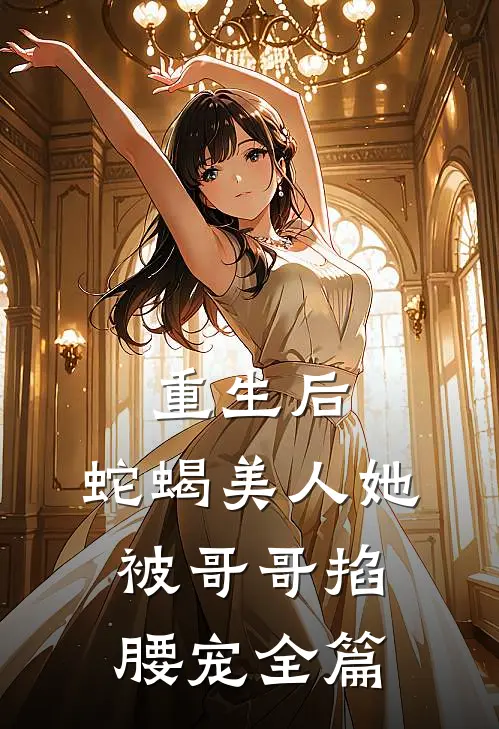 重生后，蛇蝎美人她被哥哥掐腰宠全篇