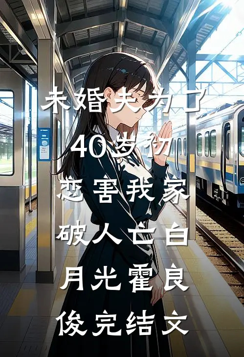 未婚夫为了40岁初恋害我家破人亡白月光霍良俊完结文